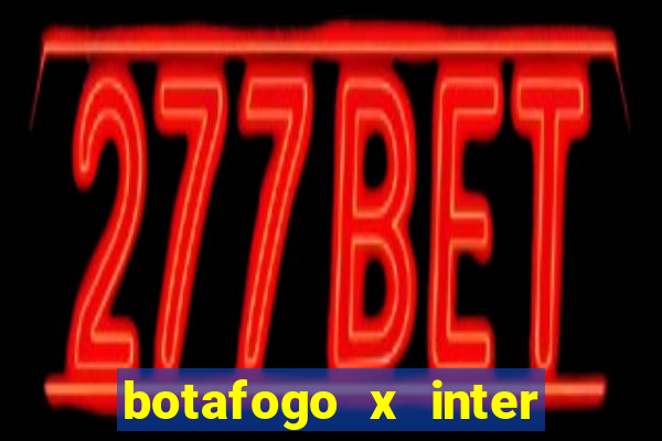 botafogo x inter onde assistir